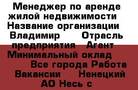 Менеджер по аренде жилой недвижимости › Название организации ­ Владимир-33 › Отрасль предприятия ­ Агент › Минимальный оклад ­ 50 000 - Все города Работа » Вакансии   . Ненецкий АО,Несь с.